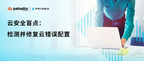 网安必读 | 企业"上云"易暴露安全盲点，如何检测和修复云错误配置？